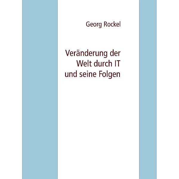 Veränderung der Welt durch IT und seine Folgen, Georg Rockel