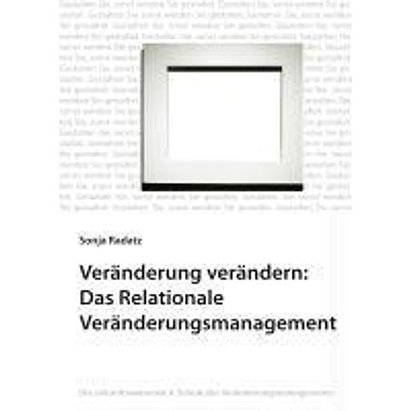 Veränderung verändern: Das Relationale Veränderungsmanagement, Sonja Radatz