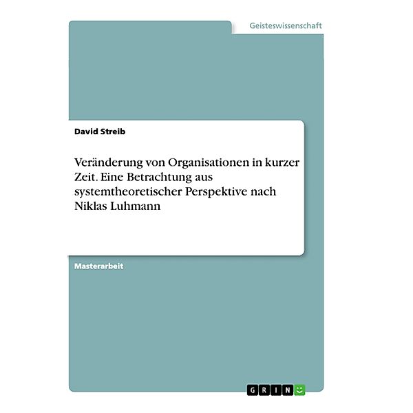 Veränderung von Organisationen in kurzer Zeit. Eine Betrachtung aus systemtheoretischer Perspektive nach Niklas Luhmann, David Streib