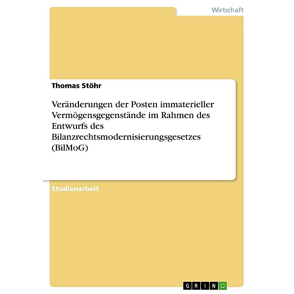 Veränderungen der Posten immaterieller Vermögensgegenstände im Rahmen des Entwurfs des Bilanzrechtsmodernisierungsgesetzes (BilMoG), Thomas Stöhr