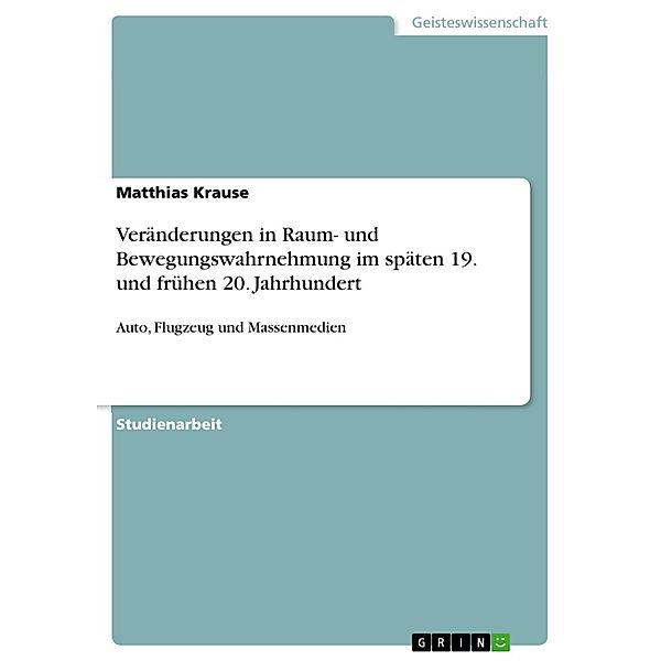 Veränderungen in Raum- und Bewegungswahrnehmung im späten 19. und frühen 20. Jahrhundert: Auto, Flugzeug und Massenmedien, Matthias Krause