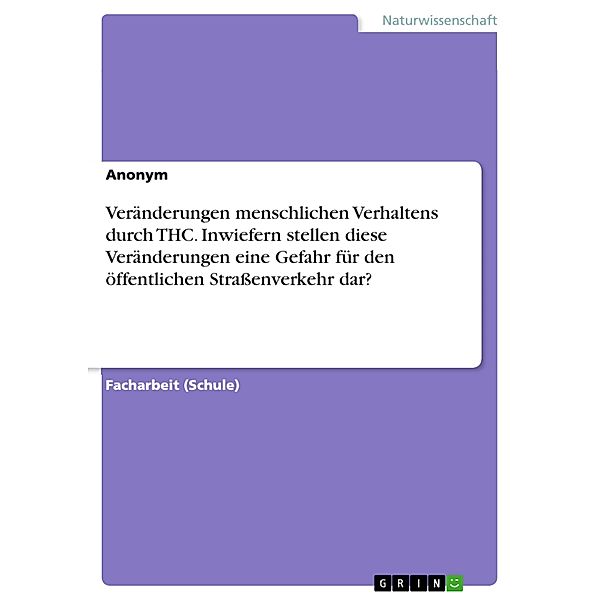 Veränderungen menschlichen Verhaltens durch THC. Inwiefern stellen diese Veränderungen eine Gefahr für den öffentlichen Straßenverkehr dar?