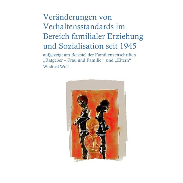 Veränderungen von Verhaltensstandards im Bereich familialer Erziehung und Sozialisation seit 1945, Winfried Wolf