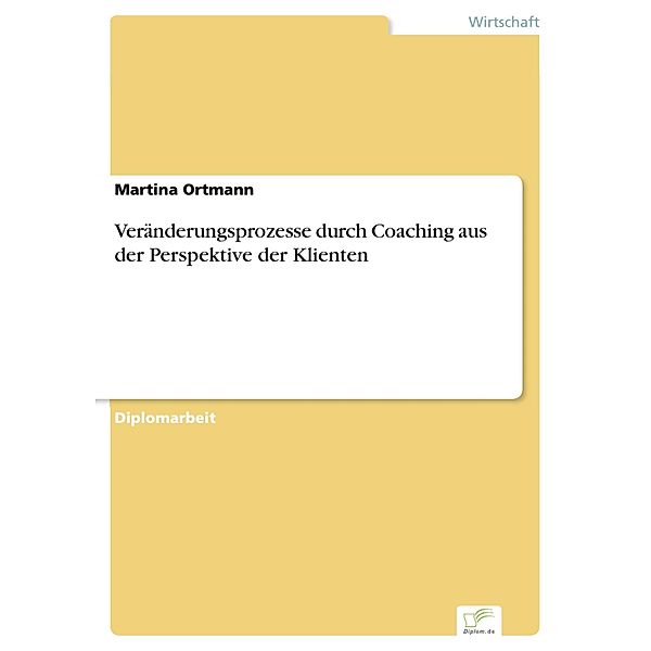 Veränderungsprozesse durch Coaching aus der Perspektive der Klienten, Martina Ortmann