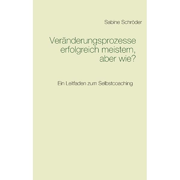 Veränderungsprozesse erfolgreich meistern, aber wie?, Sabine Schröder