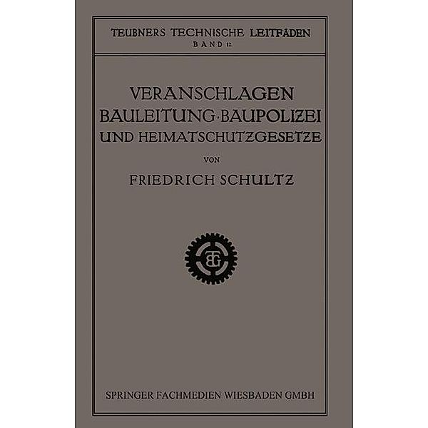 Veranschlagen, Bauleitung, Baupolizei und Heimatschutzgesetze / Teubners technische Leitfäden, Friedrich Schultz