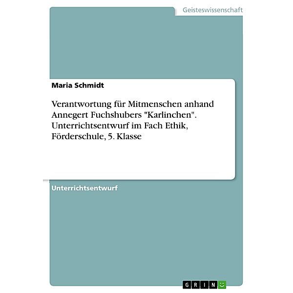 Verantwortung für Mitmenschen anhand Annegert Fuchshubers Karlinchen. Unterrichtsentwurf im Fach Ethik, Förderschule, 5. Klasse, Maria Schmidt