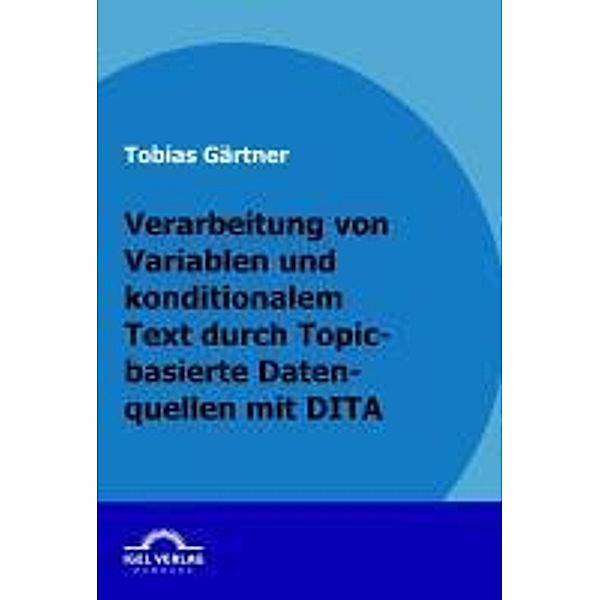 Verarbeitung von Variablen und konditionalen Text durch Topic-basierte Datenquellen mit DITA / Igel-Verlag, Tobias Gärtner
