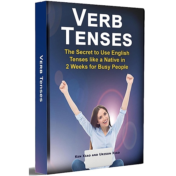 Verb Tenses: The Secret to Use English Tenses like a Native in 2 Weeks for Busy People, Ken Xiao, Urison Xiao