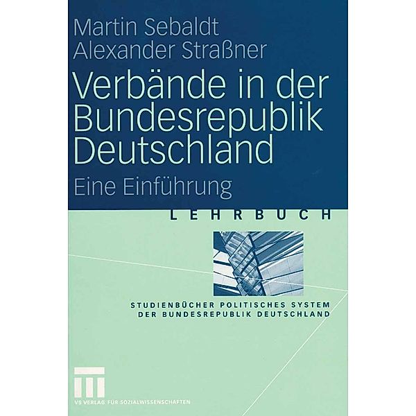 Verbände in der Bundesrepublik Deutschland / Studienbücher Politisches System der Bundesrepublik Deutschland, Martin Sebaldt, Alexander Straßner