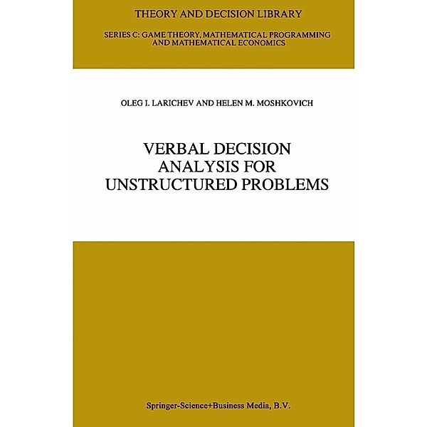 Verbal Decision Analysis for Unstructured Problems / Theory and Decision Library C Bd.17, Oleg I. Larichev, Helen M. Moshkovich