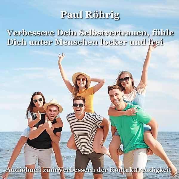 Verbessere Dein Selbstvertrauen, fühle Dich unter Menschen locker und frei, Paul Röhrig