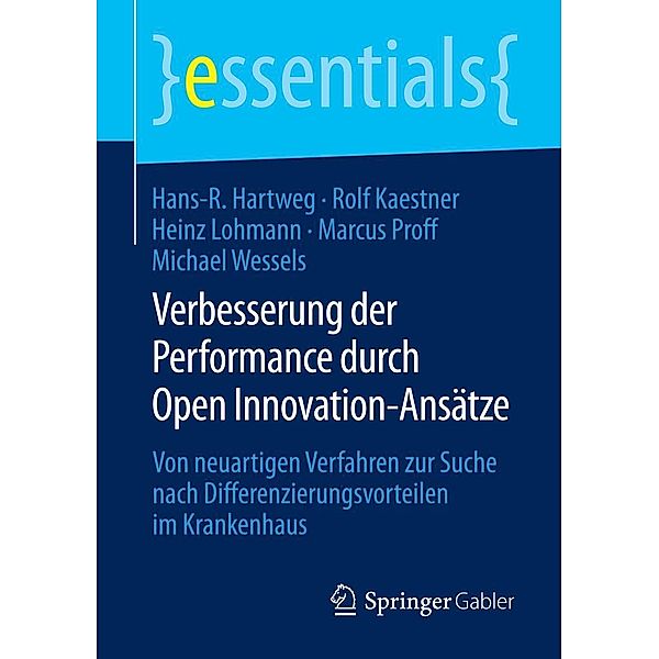 Verbesserung der Performance durch Open Innovation-Ansätze / essentials, Hans-R. Hartweg, Rolf Kaestner, Heinz Lohmann, Marcus Proff, Michael Wessels