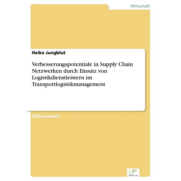 Verbesserungspotentiale in Supply Chain Netzwerken durch Einsatz von Logistikdienstleistern im Transportlogistikmanagement, Heiko Jungblut