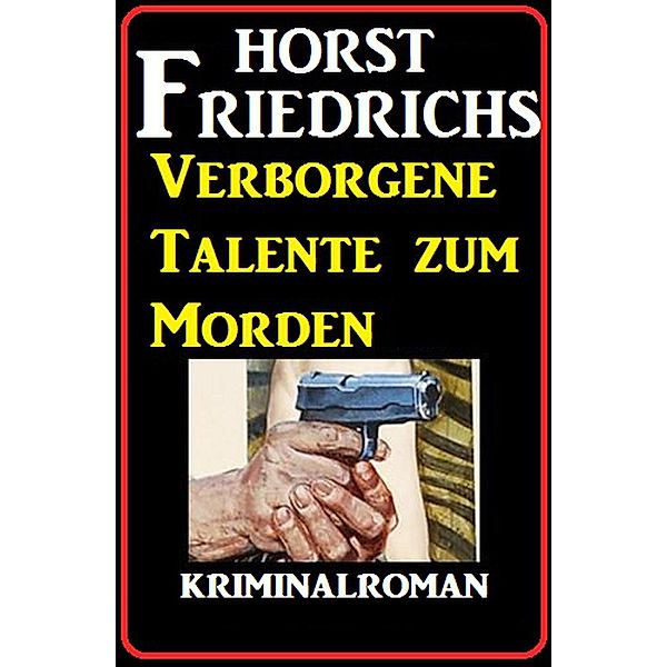 Verborgene Talente zum Morden: Kriminalroman, Horst Friedrichs