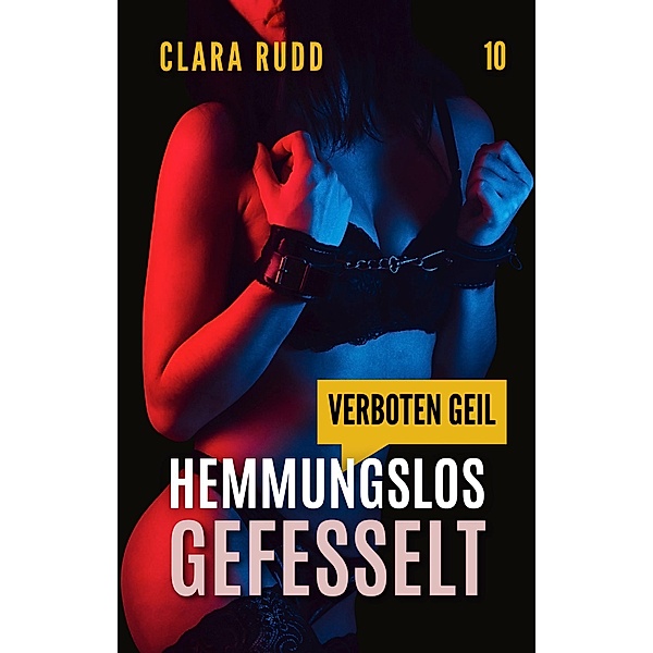 Verboten geil: Hemmungslos gefesselt / Wilde Sexgeschichten Bd.10, Clara Rudd