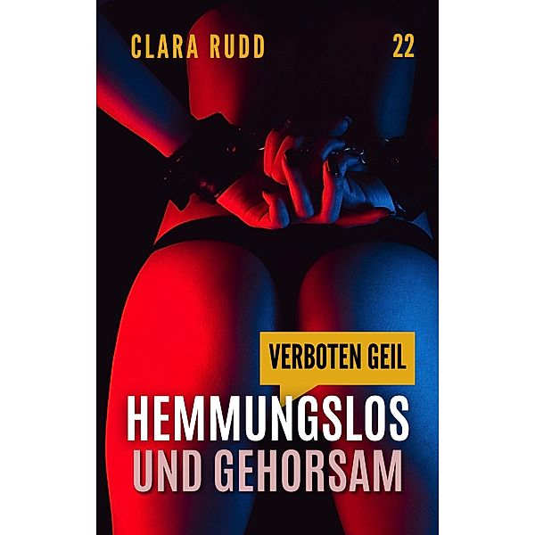 Verboten geil - Hemmungslos und gehorsam (Wilde Sexgeschichten, #22) / Wilde Sexgeschichten, Clara Rudd