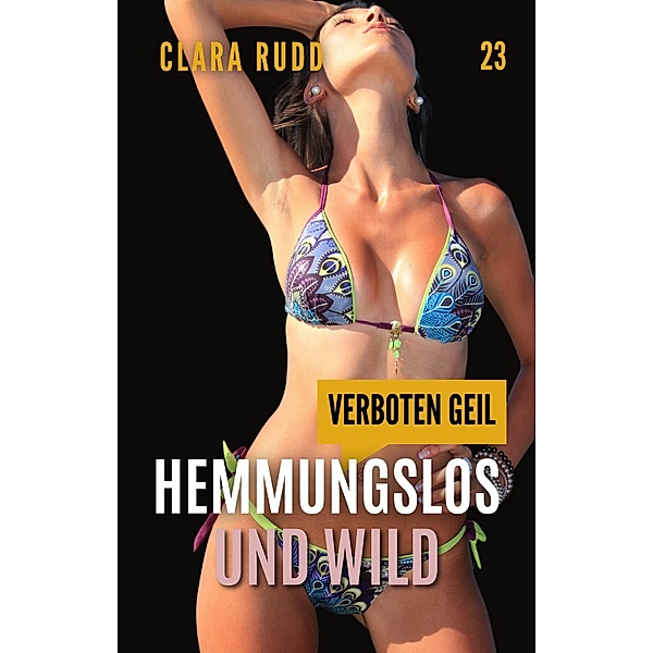 Verboten geil - Hemmungslos und wild (Wilde Sexgeschichten, #23) / Wilde Sexgeschichten, Clara Rudd