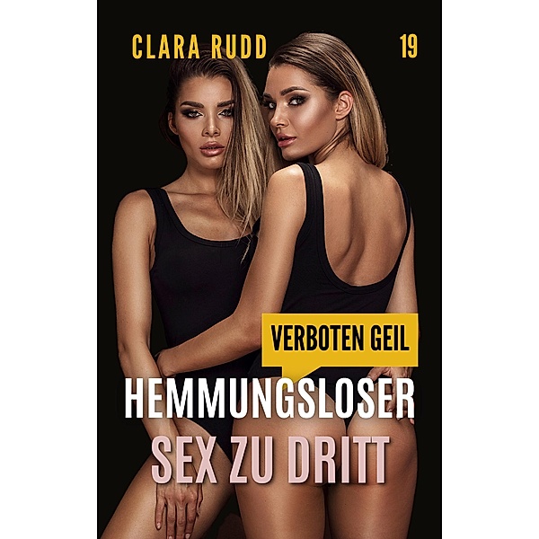 Verboten geil: Hemmungsloser Sex zu dritt / Wilde Sexgeschichten Bd.19, Clara Rudd