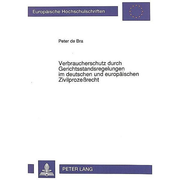 Verbraucherschutz durch Gerichtsstandsregelungen im deutschen und europäischen Zivilprozessrecht, Peter de Bra