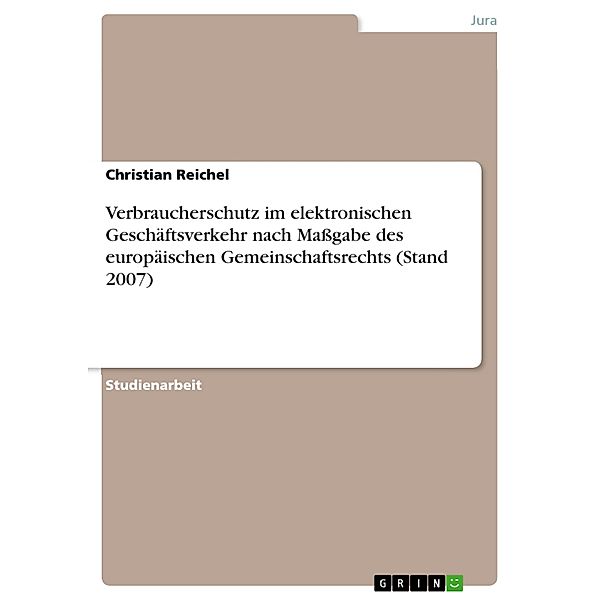 Verbraucherschutz im elektronischen Geschäftsverkehr nach Massgabe des europäischen Gemeinschaftsrechts (Stand 2007), Christian Reichel