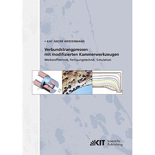 Verbundstrangpressen mit modifizierten Kammerwerkzeugen : Werkstofftechnik, Fertigungstechnik, Simulation, Kay André Weidenmann