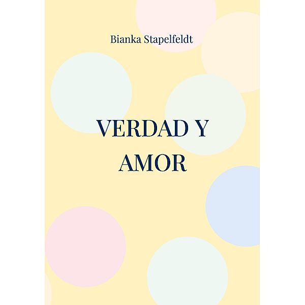 Verdad y amor / Verdad y amor - Wahrheit und Liebe Bd.1, Bianka Stapelfeldt