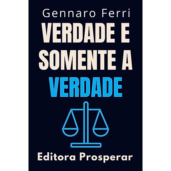 Verdade E Somente A Verdade : Estratégias Práticas Para Identificar Informações Falsas (Coleção Inteligência Emocional, #24) / Coleção Inteligência Emocional, Editora Prosperar, Gennaro Ferri