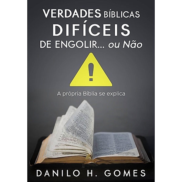 Verdades Bíblicas Difíceis de Engolir... Ou Não: A própria Bíblia se explica, Danilo H. Gomes
