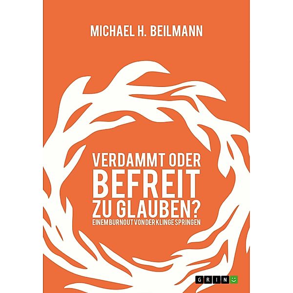 Verdammt oder befreit zu glauben? Einem Burnout von der Klinge springen, Michael H. Beilmann