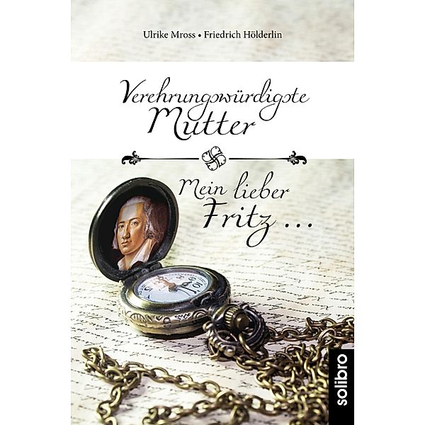 Verehrungswürdigste Mutter -  Mein lieber Fritz ..., Ulrike Mross, Friedrich Hölderlin