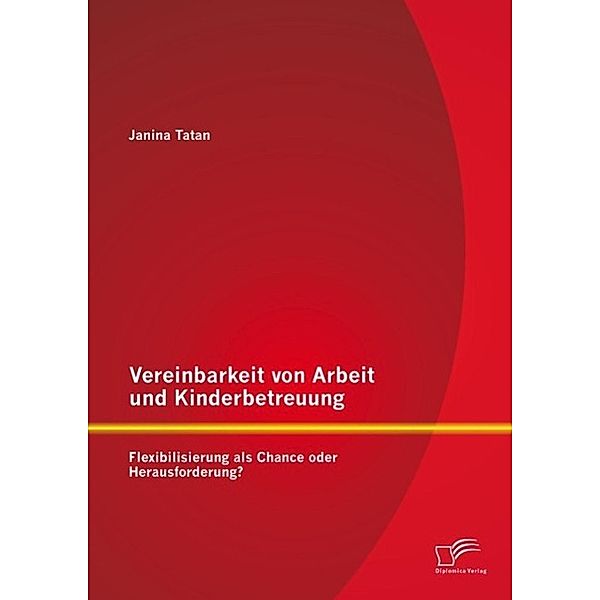 Vereinbarkeit von Arbeit und Kinderbetreuung: Flexibilisierung als Chance oder Herausforderung?, Janina Tatan