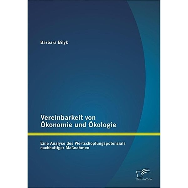 Vereinbarkeit von Ökonomie und Ökologie: Eine Analyse des Wertschöpfungspotenzials nachhaltiger Maßnahmen, Barbara Bilyk