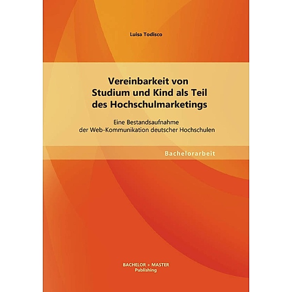 Vereinbarkeit von Studium und Kind als Teil des Hochschulmarketings: Eine Bestandsaufnahme der Web-Kommunikation deutscher Hochschulen, Luisa Todisco
