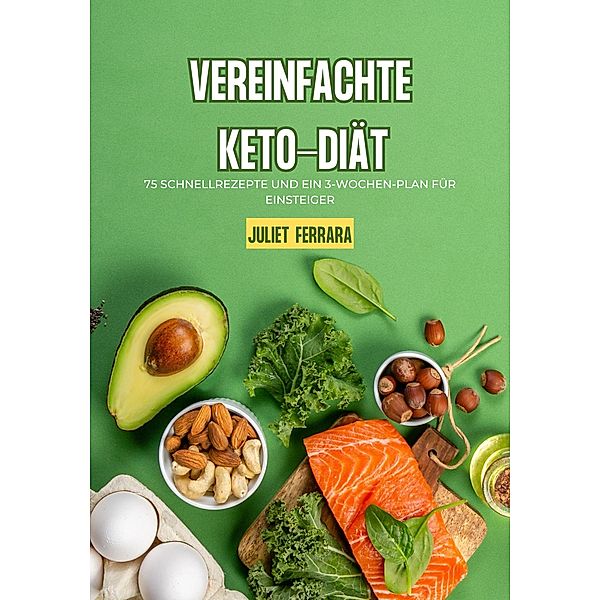 Vereinfachte Keto Diät: 75 Schnellrezepte und ein 3 Wochen Plan für, Juliet Ferrara