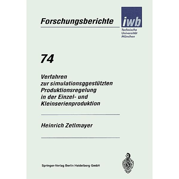 Verfahren zur simulationsgestützten Produktionsregelung in der Einzel- und Kleinserienproduktion / iwb Forschungsberichte Bd.74, Heinrich Zetlmayer