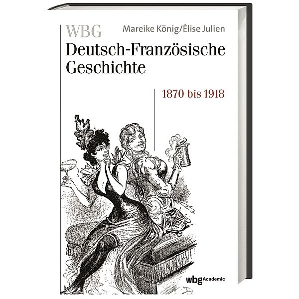 Verfeindung und Verflechtung. Deutschland und Frankreich 1870-1918, Mareike König, Elise Julien