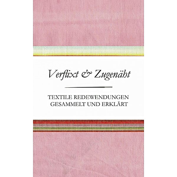 Verflixt und Zugenäht - Textile Redewendungen gesammelt und erklärt, Susanne Schnatmeyer