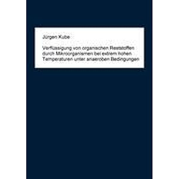 Verflüssigung von organischen Reststoffen durch Mikroorganismen bei extrem hohen Temperaturen unter anaeroben Bedingungen, Jürgen Kube