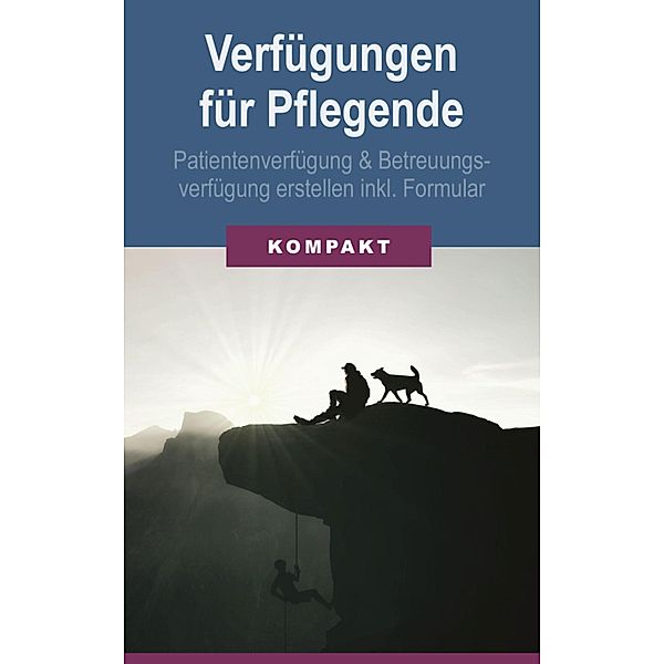 Verfügungen für Pflegende: Patientenverfügung & Betreuungsverfügung erstellen inkl. Formular, Angelika Schmid