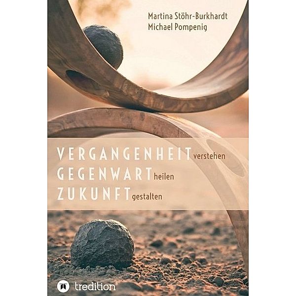 Vergangenheit verstehen - Gegenwart heilen - Zukunft gestalten, Martina Stöhr-Burkhardt, Michael Pompenig