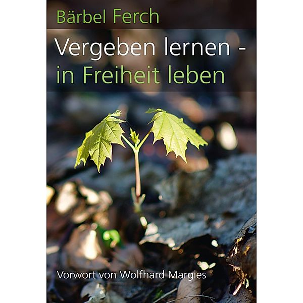 Vergeben lernen - in Freiheit leben, Bärbel Ferch