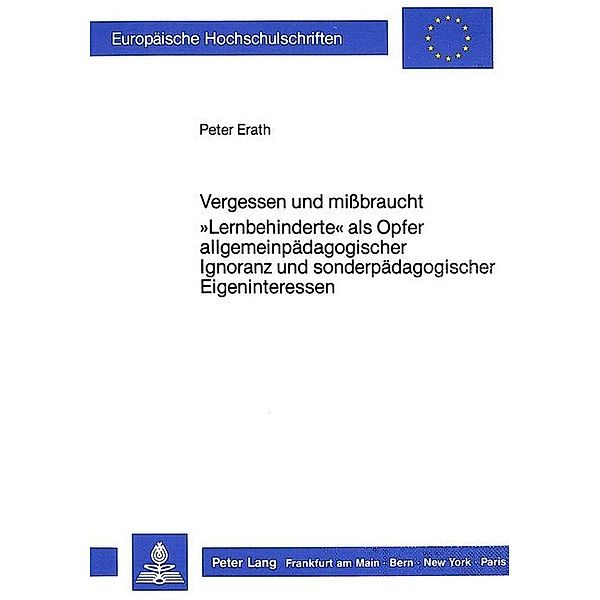 Vergessen und missbraucht. Lernbehinderte als Opfer allgemeinpädagogischer Ignoranz und sonderpädagogischer Eigeninteressen, Peter Erath