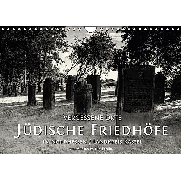 Vergessene Orte: Jüdische Friedhöfe in Nordhessen / Landkreis Kassel (Wandkalender 2017 DIN A4 quer), Markus W. Lambrecht