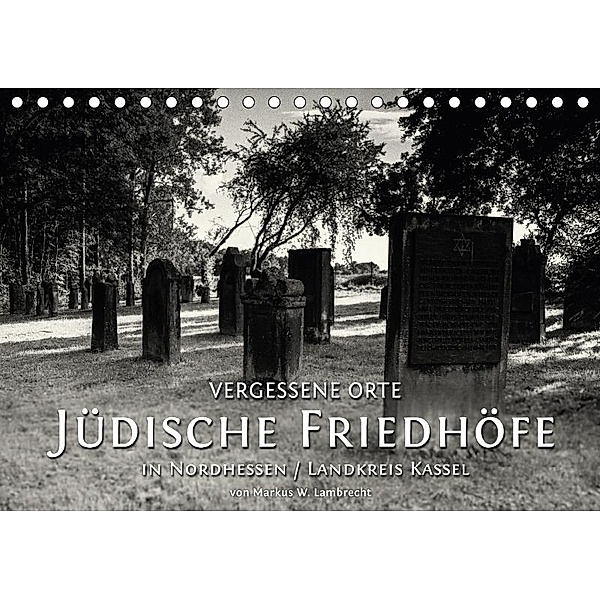 Vergessene Orte: Jüdische Friedhöfe in Nordhessen / Landkreis Kassel (Tischkalender 2017 DIN A5 quer), Markus W. Lambrecht