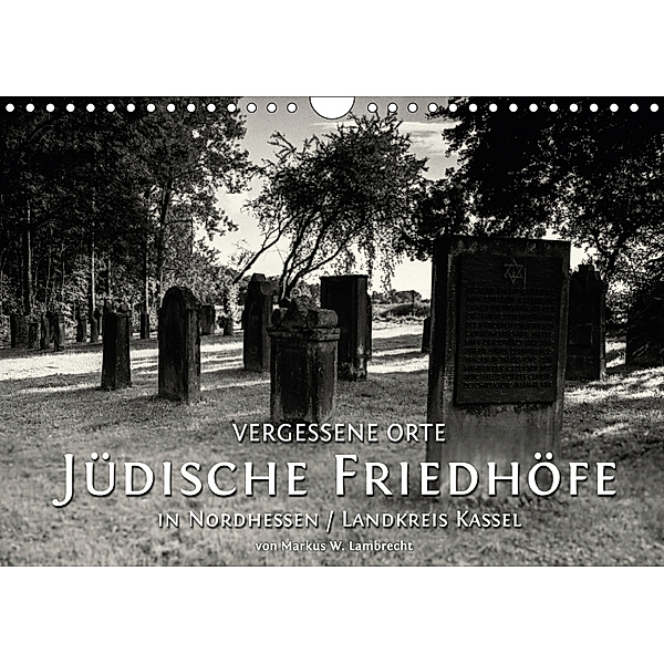 Vergessene Orte: Jüdische Friedhöfe in Nordhessen / Landkreis Kassel (Wandkalender 2019 DIN A4 quer), Markus W. Lambrecht