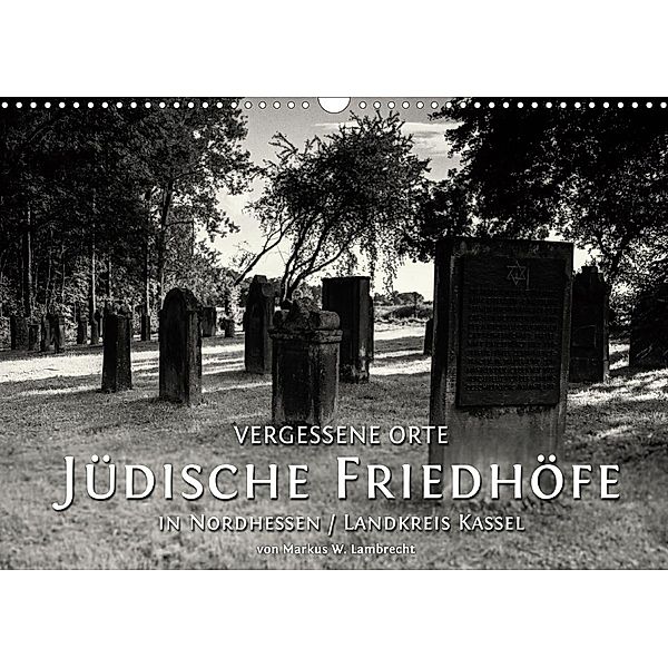 Vergessene Orte: Jüdische Friedhöfe in Nordhessen / Landkreis Kassel (Wandkalender 2021 DIN A3 quer), Markus W. Lambrecht