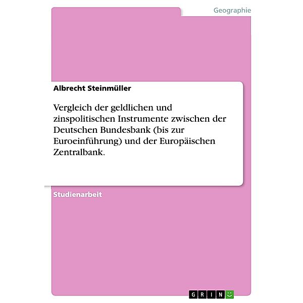 Vergleich der geldlichen und zinspolitischen Instrumente zwischen der Deutschen Bundesbank (bis zur Euroeinführung) und der Europäischen Zentralbank., Albrecht Steinmüller