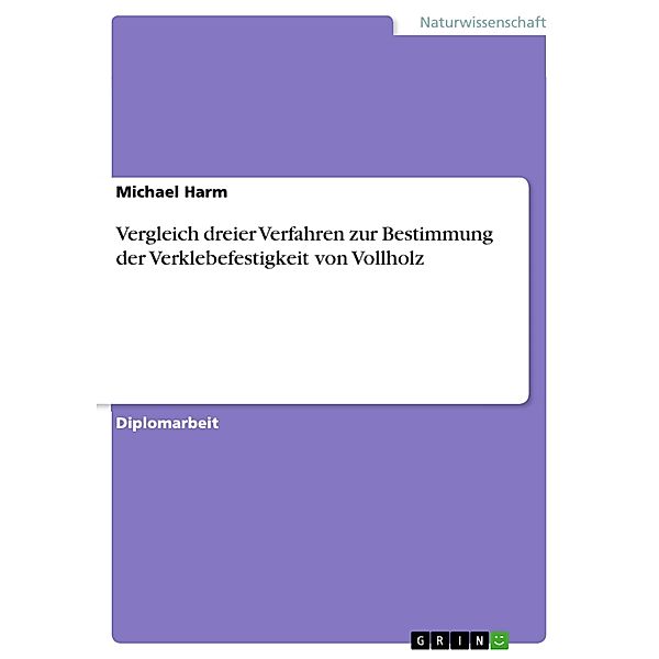 Vergleich dreier Verfahren zur Bestimmung der Verklebefestigkeit von Vollholz, Michael Harm