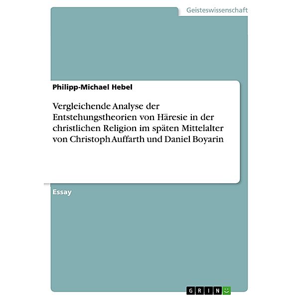 Vergleichende Analyse der Entstehungstheorien von Häresie in der christlichen Religion im späten Mittelalter von Christoph Auffarth und Daniel Boyarin, Philipp-Michael Hebel